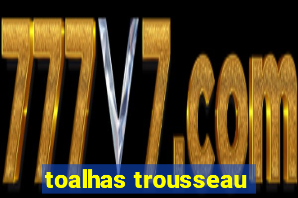 toalhas trousseau